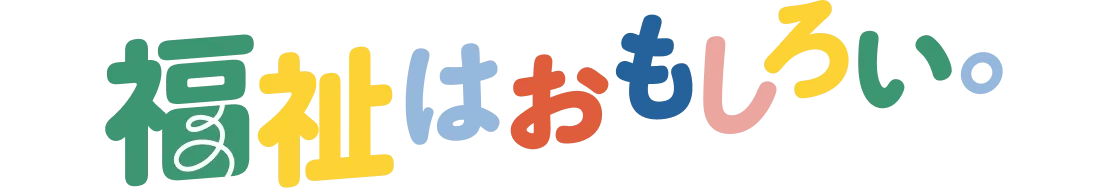 福祉はおもしろい。